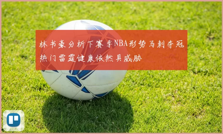 林书豪分析下赛季NBA形势马刺夺冠热门雷霆健康依然具威胁